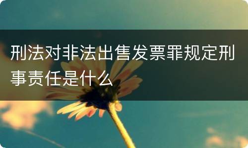 刑法对非法出售发票罪规定刑事责任是什么