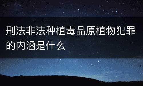 刑法非法种植毒品原植物犯罪的内涵是什么