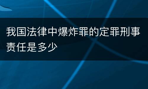 我国法律中爆炸罪的定罪刑事责任是多少