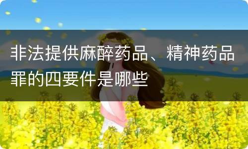 非法提供麻醉药品、精神药品罪的四要件是哪些