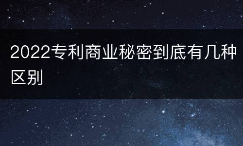 2022专利商业秘密到底有几种区别