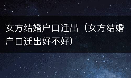 女方结婚户口迁出（女方结婚户口迁出好不好）