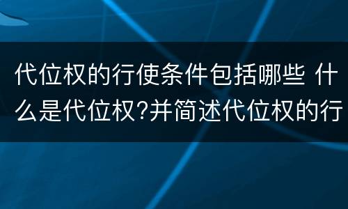 代位权的行使条件包括哪些 什么是代位权?并简述代位权的行使要件