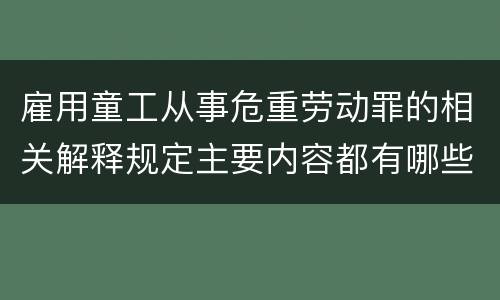 雇用童工从事危重劳动罪的相关解释规定主要内容都有哪些