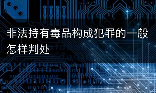 非法持有毒品构成犯罪的一般怎样判处