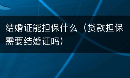 结婚证能担保什么（贷款担保需要结婚证吗）