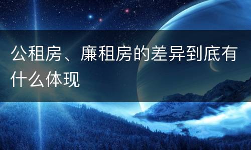 公租房、廉租房的差异到底有什么体现