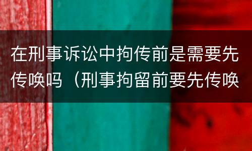 在刑事诉讼中拘传前是需要先传唤吗（刑事拘留前要先传唤吗）