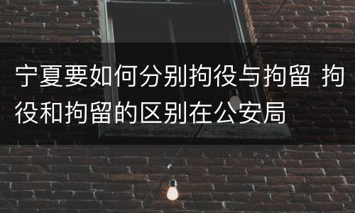 宁夏要如何分别拘役与拘留 拘役和拘留的区别在公安局