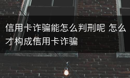 信用卡诈骗能怎么判刑呢 怎么才构成信用卡诈骗