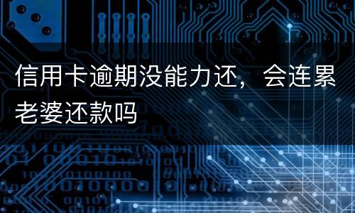信用卡逾期没能力还,会连累老婆还款吗
