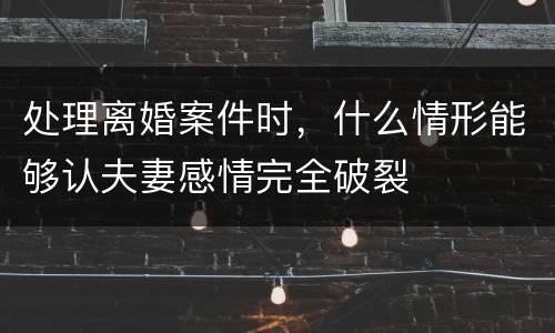 处理离婚案件时，什么情形能够认夫妻感情完全破裂