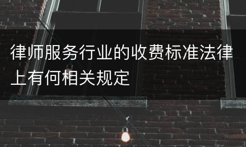 律师服务行业的收费标准法律上有何相关规定
