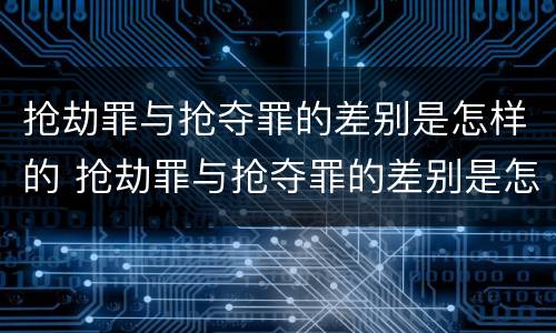 抢劫罪与抢夺罪的差别是怎样的 抢劫罪与抢夺罪的差别是怎样的判刑
