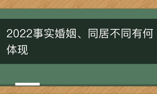 2022事实婚姻、同居不同有何体现