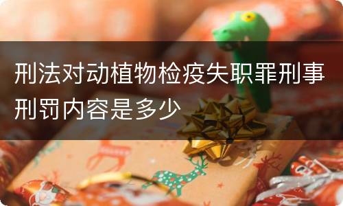 刑法对动植物检疫失职罪刑事刑罚内容是多少
