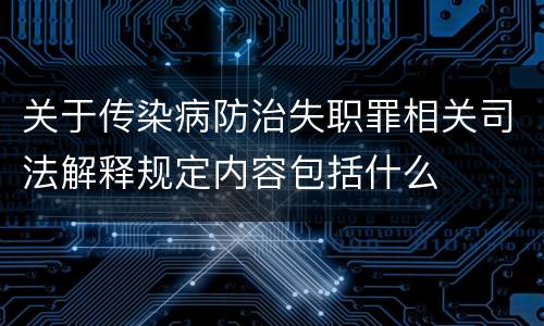 关于传染病防治失职罪相关司法解释规定内容包括什么