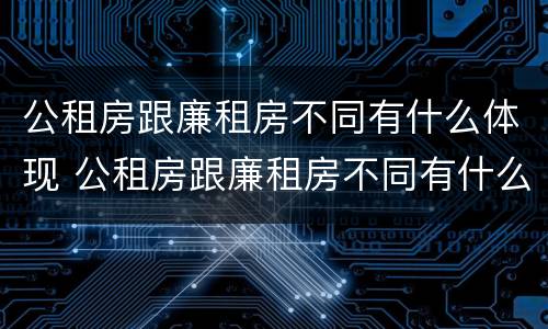 公租房跟廉租房不同有什么体现 公租房跟廉租房不同有什么体现吗