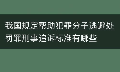我国规定帮助犯罪分子逃避处罚罪刑事追诉标准有哪些
