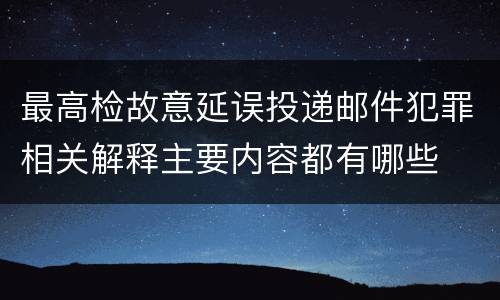 最高检故意延误投递邮件犯罪相关解释主要内容都有哪些