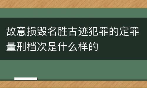 故意损毁名胜古迹犯罪的定罪量刑档次是什么样的