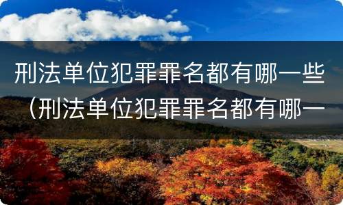刑法单位犯罪罪名都有哪一些（刑法单位犯罪罪名都有哪一些内容）
