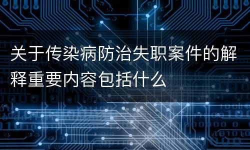 关于传染病防治失职案件的解释重要内容包括什么