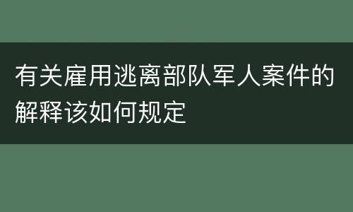 有关雇用逃离部队军人案件的解释该如何规定