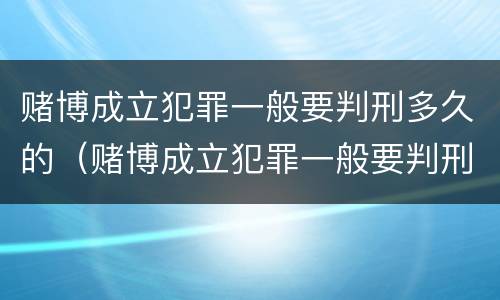 赌博成立犯罪一般要判刑多久的（赌博成立犯罪一般要判刑多久的案件）