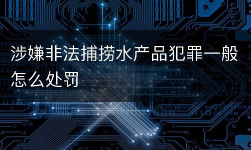 涉嫌非法捕捞水产品犯罪一般怎么处罚