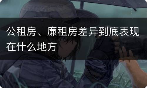 公租房、廉租房差异到底表现在什么地方