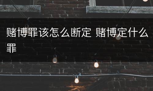 赌博罪该怎么断定 赌博定什么罪