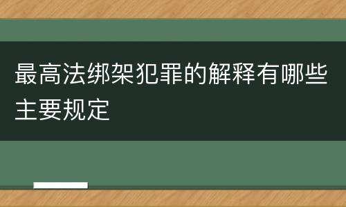 最高法绑架犯罪的解释有哪些主要规定