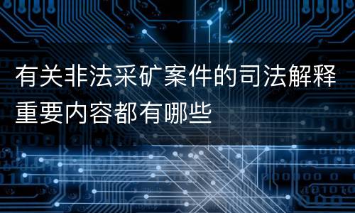有关非法采矿案件的司法解释重要内容都有哪些