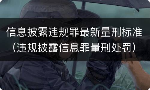 信息披露违规罪最新量刑标准（违规披露信息罪量刑处罚）