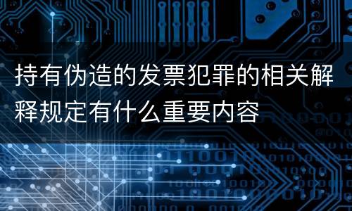 持有伪造的发票犯罪的相关解释规定有什么重要内容