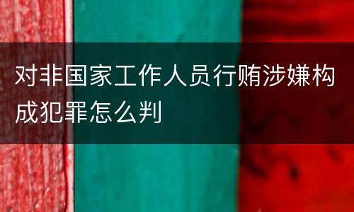 对非国家工作人员行贿涉嫌构成犯罪怎么判