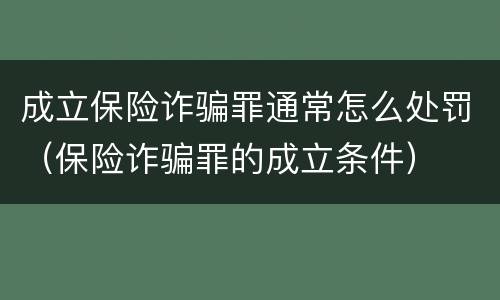 成立保险诈骗罪通常怎么处罚（保险诈骗罪的成立条件）