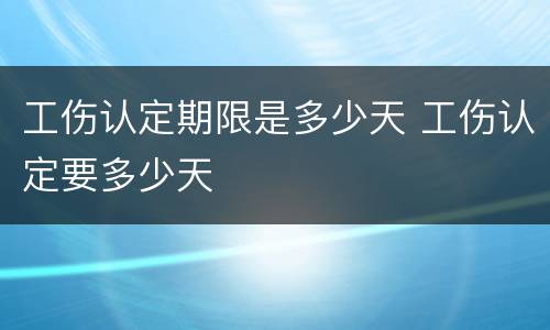 工伤认定期限是多少天 工伤认定要多少天