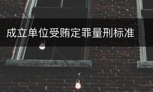 成立单位受贿定罪量刑标准