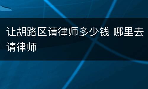 让胡路区请律师多少钱 哪里去请律师