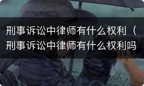 刑事诉讼中律师有什么权利（刑事诉讼中律师有什么权利吗）