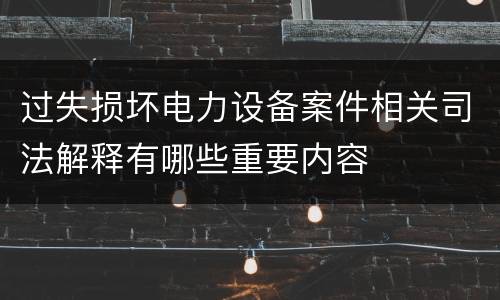 过失损坏电力设备案件相关司法解释有哪些重要内容