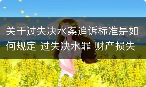 关于过失决水案追诉标准是如何规定 过失决水罪 财产损失标准