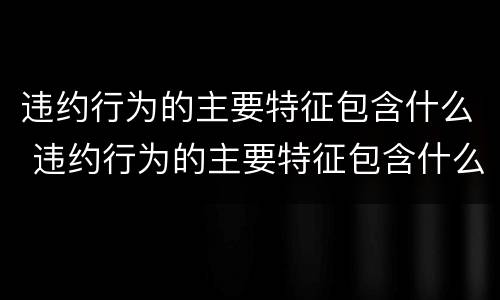 违约行为的主要特征包含什么 违约行为的主要特征包含什么意思