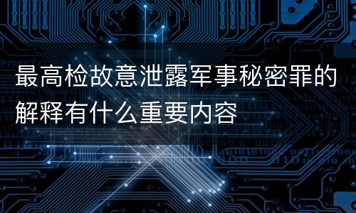 最高检故意泄露军事秘密罪的解释有什么重要内容