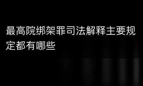 最高院绑架罪司法解释主要规定都有哪些