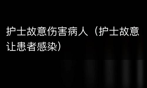 护士故意伤害病人（护士故意让患者感染）