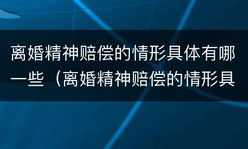 离婚精神赔偿的情形具体有哪一些（离婚精神赔偿的情形具体有哪一些种类）
