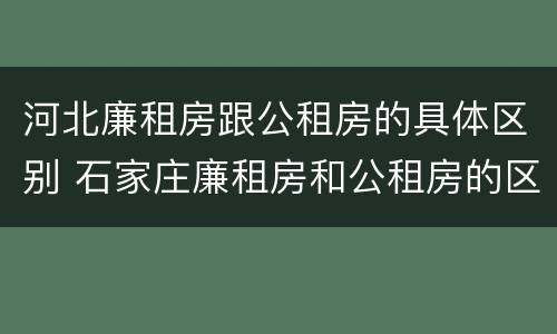 河北廉租房跟公租房的具体区别 石家庄廉租房和公租房的区别